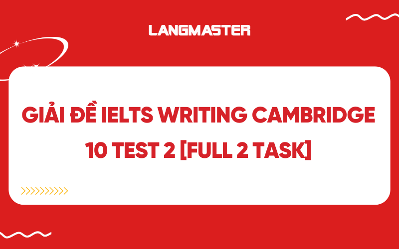 Giải đề IELTS Writing Cambridge 10 Test 2 [FULL 2 task]